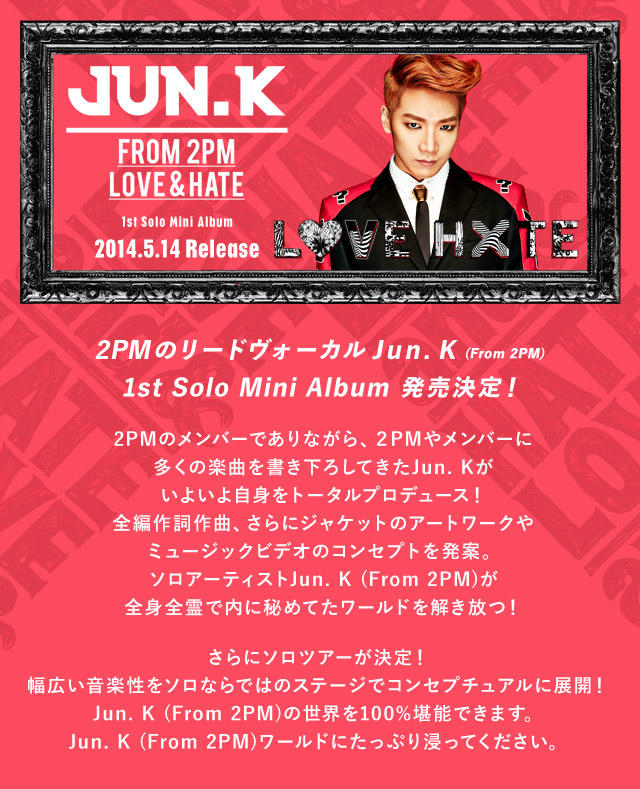 Jun. K (From 2PM) 1st Solo Mini ALBUM「LOVE＆HATE」2014.5.14 Release